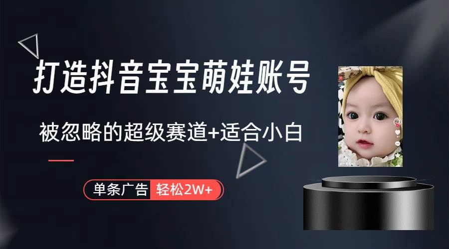打造抖音寶寶賬號，一條廣告2W，大部分人忽略的超級賽道（教程+素材+軟件）