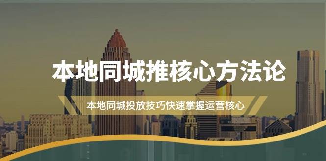 本地同城·推核心方法論，本地同城投放技巧快速掌握運營核心（16節課）