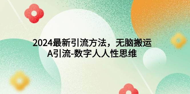 2024最新引流方法，無(wú)腦搬運(yùn)，A引流-數(shù)字人人性思維