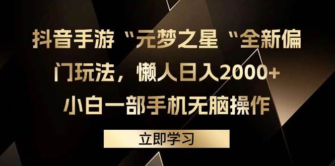 抖音手游“元夢(mèng)之星“全新偏門(mén)玩法，懶人日入2000+，小白一部手機(jī)無(wú)腦操作