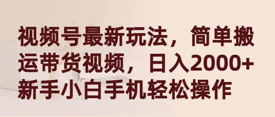 視頻號最新玩法，簡單搬運(yùn)帶貨視頻，日入2000+，新手小白手機(jī)輕松操作
