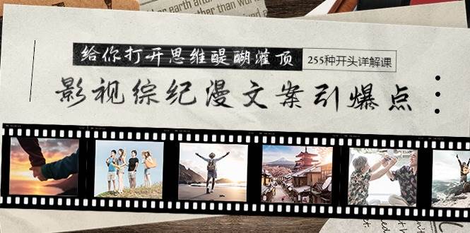 影視綜紀(jì)漫文案引爆點(diǎn)，給你打開(kāi)思維醍醐灌頂+255種開(kāi)頭詳解課（26節(jié)）