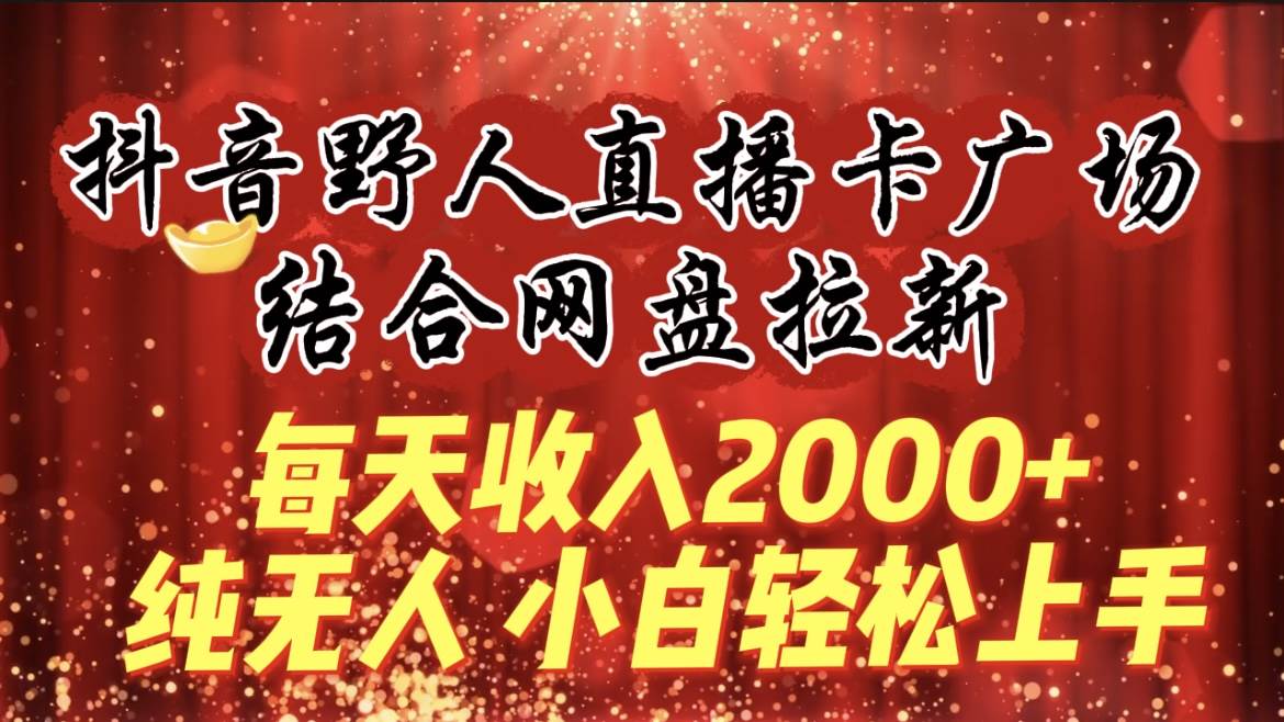 每天收入2000+，抖音野人直播卡廣場，結合網盤拉新，純無人，小白輕松上手