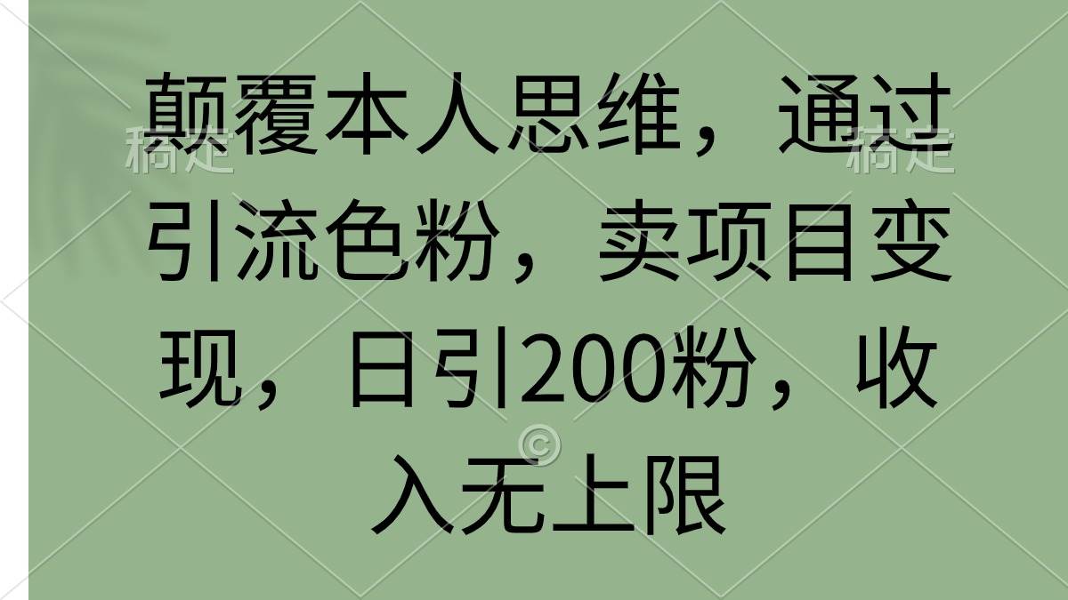 顛覆本人思維，通過引流色粉，賣項(xiàng)目變現(xiàn)，日引200粉，收入無上限