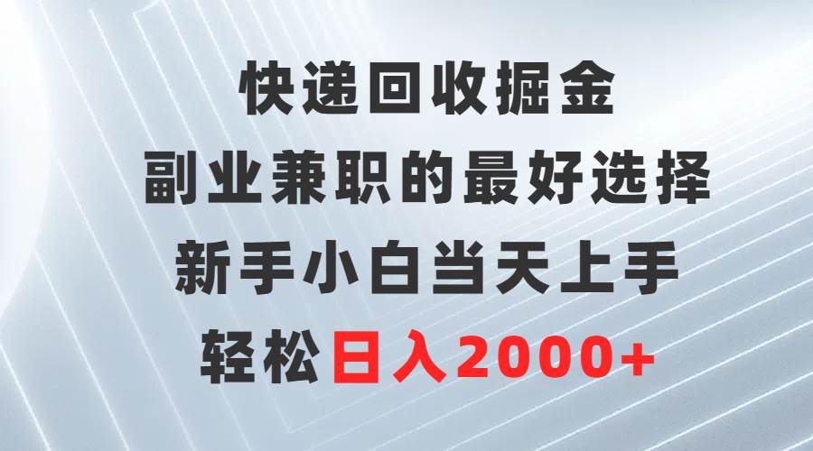 快遞回收掘金，副業(yè)兼職的最好選擇，新手小白當天上手，輕松日入2000+