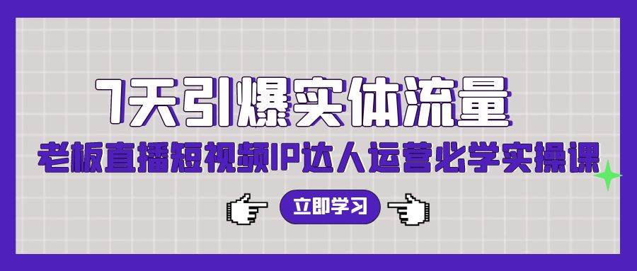 7天引爆實(shí)體流量，老板直播短視頻IP達(dá)人運(yùn)營必學(xué)實(shí)操課（56節(jié)高清無水印）