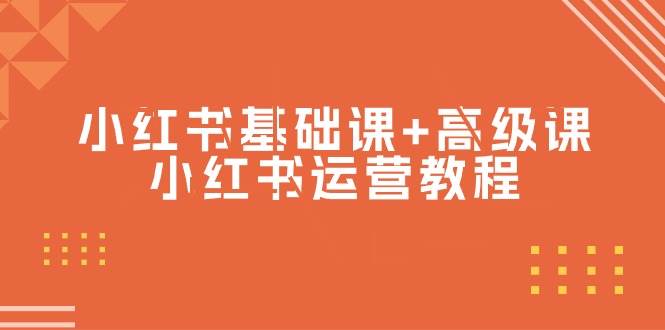 小紅書基礎(chǔ)課+高級課-小紅書運營教程（53節(jié)視頻課）