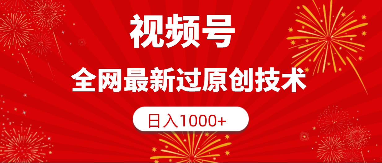 視頻號，全網最新過原創技術，日入1000+