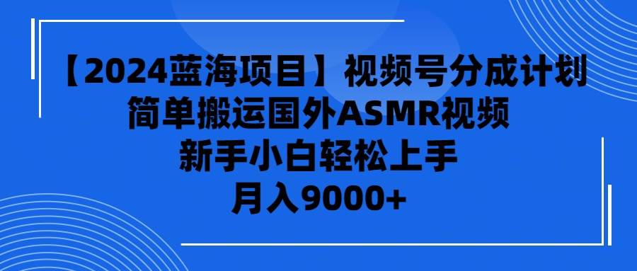 【2024藍海項目】視頻號分成計劃，無腦搬運國外ASMR視頻，新手小白輕松…