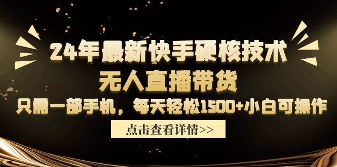 24年最新快手硬核技術無人直播帶貨，只需一部手機 每天輕松1500+小白可操作