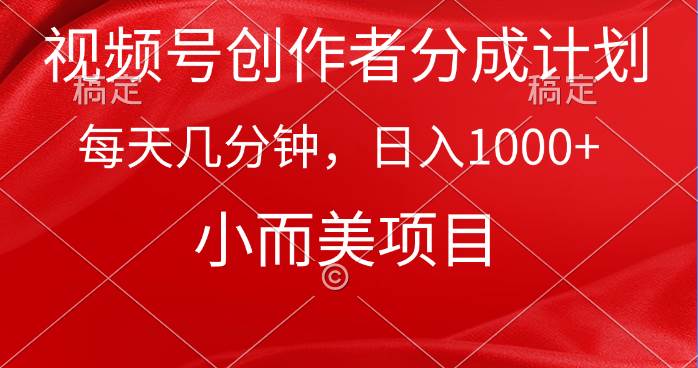 視頻號創作者分成計劃，每天幾分鐘，收入1000+，小而美項目