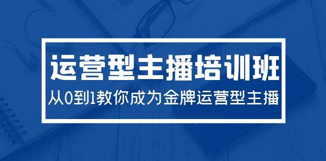2024運營型主播培訓班：從0到1教你成為金牌運營型主播（29節課）