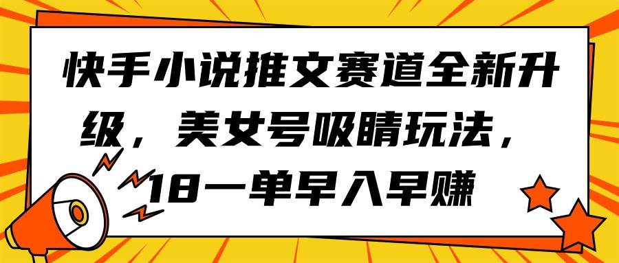 快手小說(shuō)推文賽道全新升級(jí)，美女號(hào)吸睛玩法，18一單早入早賺