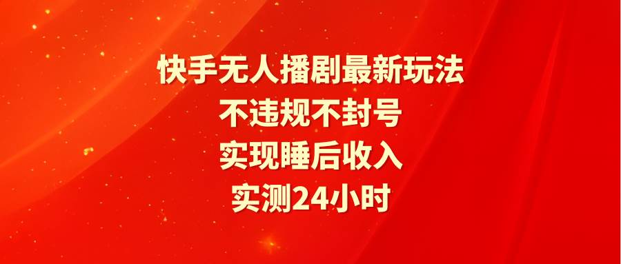 快手無人播劇最新玩法，實(shí)測24小時不違規(guī)不封號，實(shí)現(xiàn)睡后收入