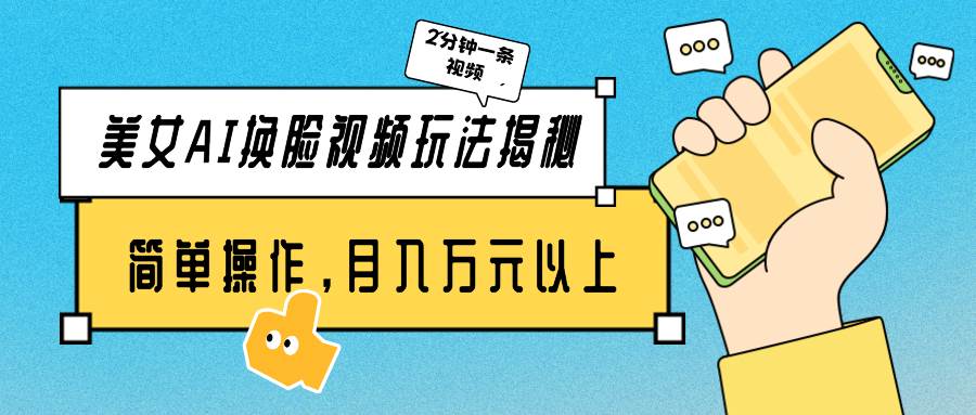 美女AI換臉視頻玩法揭秘：2分鐘制作一條，簡(jiǎn)單操作月入萬(wàn)元以上！