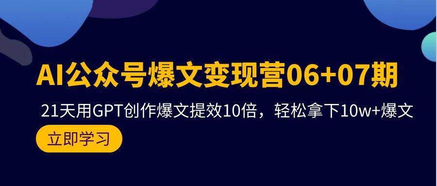 AI公眾號爆文變現營06+07期，21天用GPT創作爆文提效10倍，輕松拿下10w+爆文