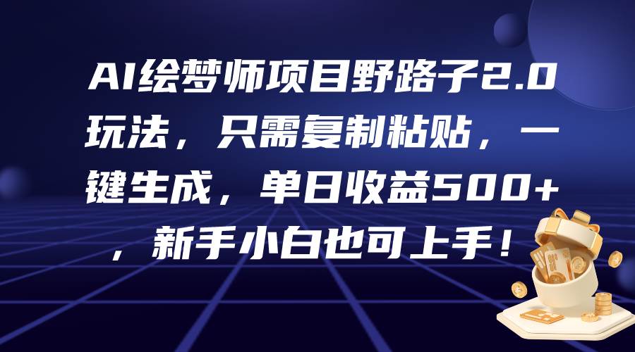 AI繪夢(mèng)師項(xiàng)目野路子2.0玩法，只需復(fù)制粘貼，一鍵生成，單日收益500+，新…