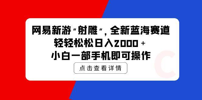 網(wǎng)易新游 射雕 全新藍(lán)海賽道，輕松日入2000＋小白一部手機(jī)即可操作
