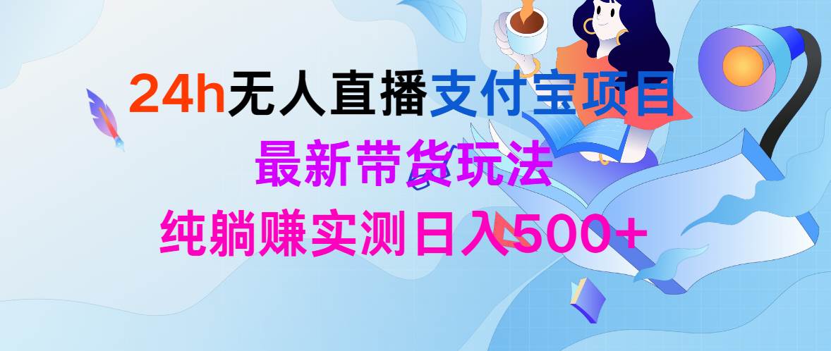 24h無人直播支付寶項(xiàng)目，最新帶貨玩法，純躺賺實(shí)測(cè)日入500+