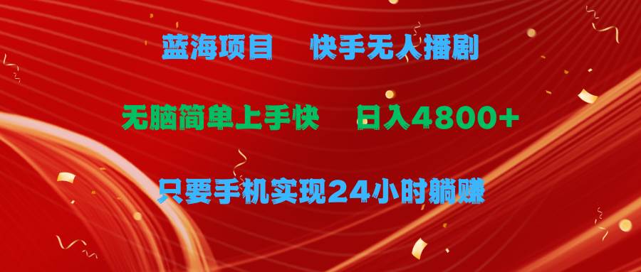 藍海項目，快手無人播劇，一天收益4800+，手機也能實現24小時躺賺，無腦…