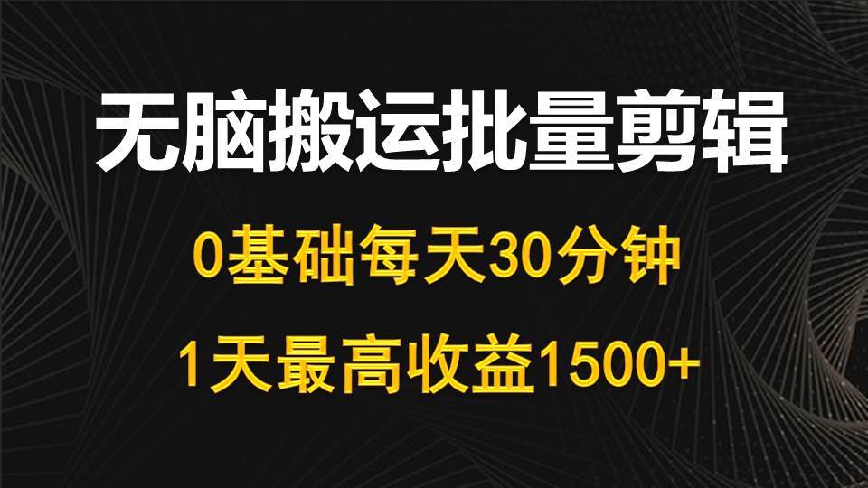 每天30分鐘，0基礎無腦搬運批量剪輯，1天最高收益1500+