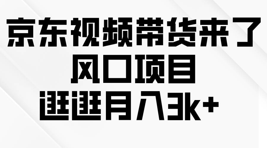 京東短視頻帶貨來了，風口項目，逛逛月入3k+