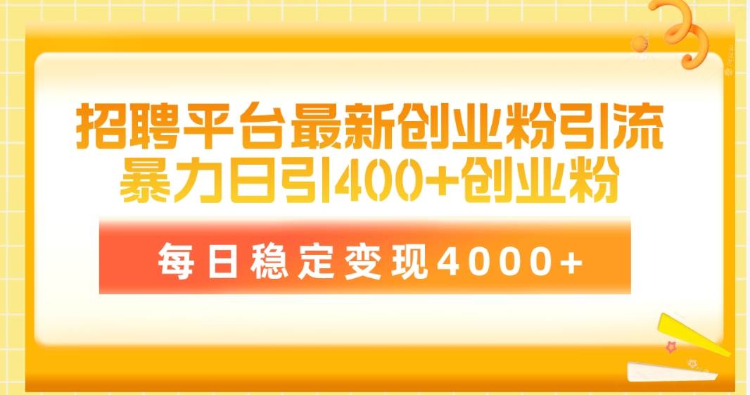 招聘平臺最新創業粉引流技術，簡單操作日引創業粉400+，每日穩定變現4000+