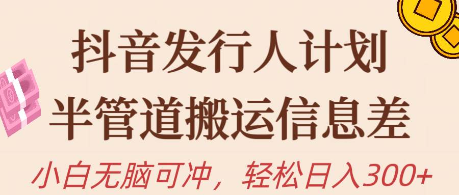 抖音發行人計劃，半管道搬運，日入300+，新手小白無腦沖