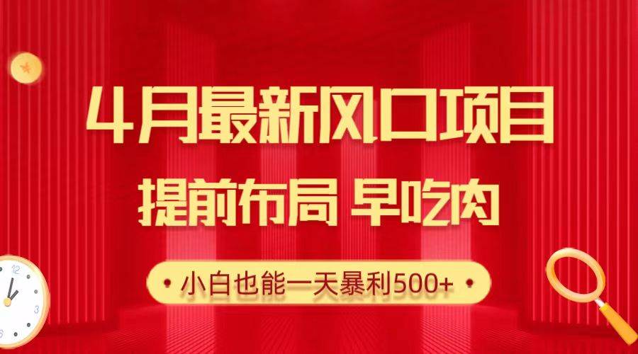 28.4月最新風口項目，提前布局早吃肉，小白也能一天暴利500+