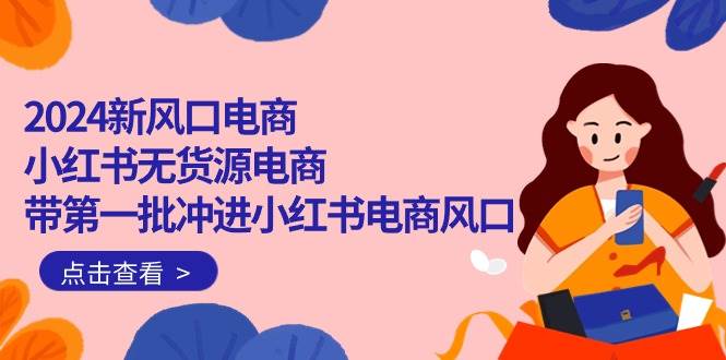 2024新風口電商，小紅書無貨源電商，帶第一批沖進小紅書電商風口（18節）