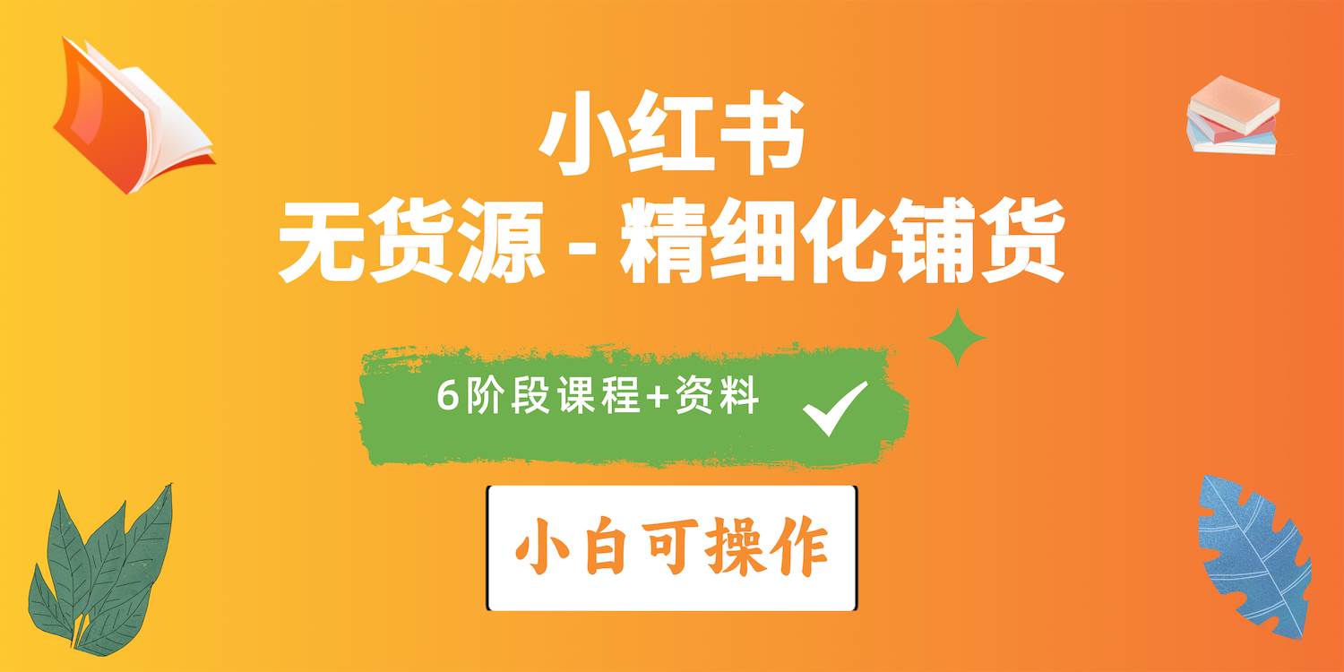 2024小紅書電商風(fēng)口正盛，全優(yōu)質(zhì)課程、適合小白（無貨源）精細(xì)化鋪貨實戰(zhàn)