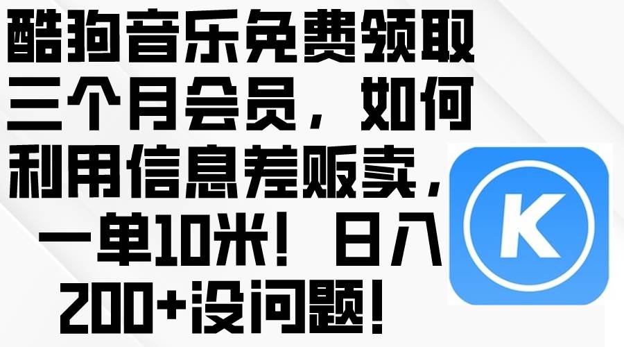 酷狗音樂免費領取三個月會員，利用信息差販賣，一單10米！日入200+沒問題