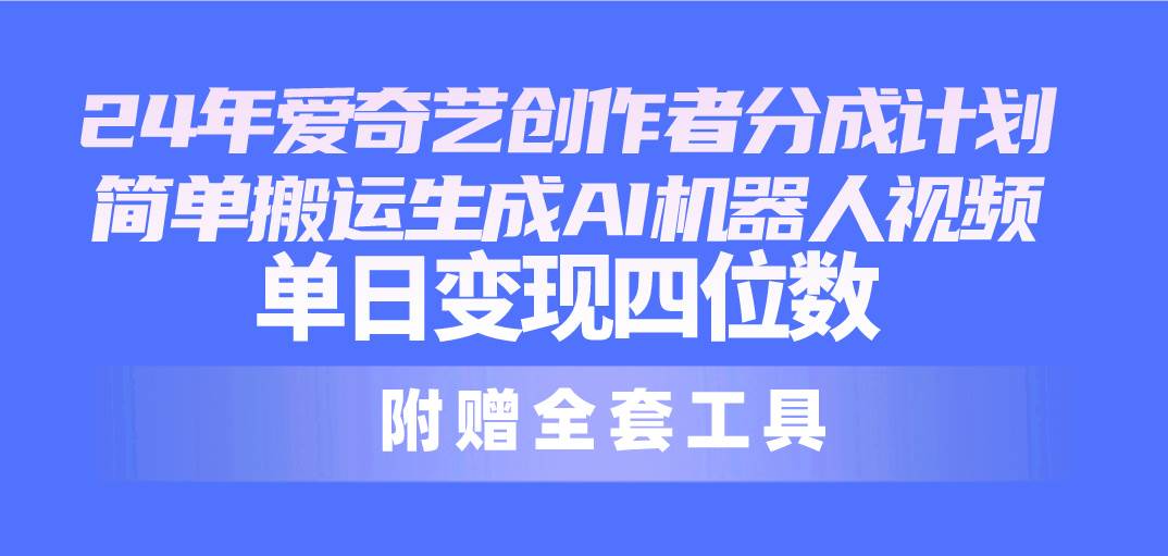 24最新愛奇藝創(chuàng)作者分成計劃，簡單搬運生成AI機器人視頻，單日變現(xiàn)四位數(shù)