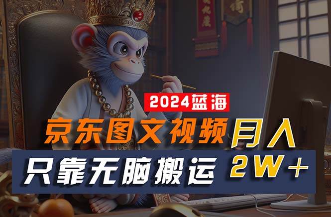 2024最新藍(lán)海項(xiàng)目，只靠無腦搬運(yùn)，不需要剪輯，有手就會，京東圖文視頻…