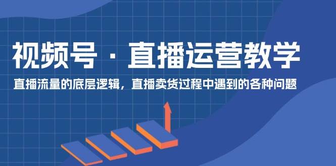 視頻號 直播運營教學：直播流量的底層邏輯，直播賣貨過程中遇到的各種問題插圖