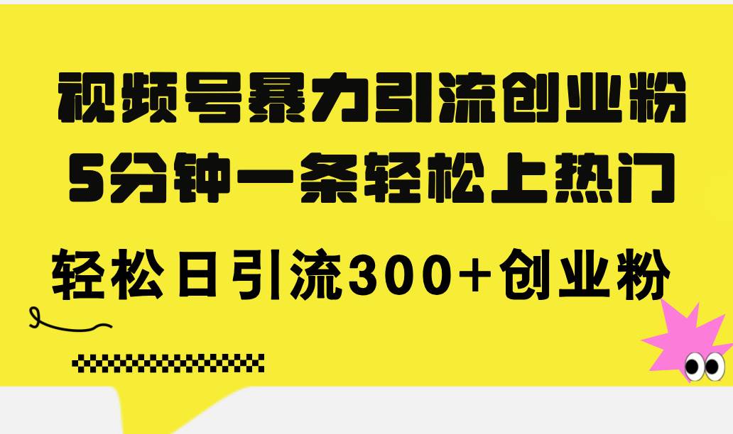 視頻號暴力引流創業粉，5分鐘一條輕松上熱門，輕松日引流300+創業粉插圖