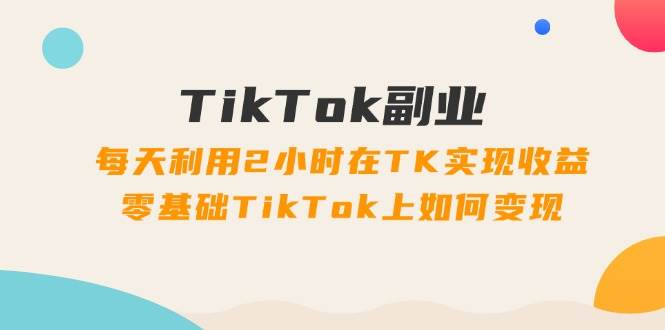 TikTok副業：每天利用2小時在TK實現收益，零基礎TikTok上如何變現，34節程插圖
