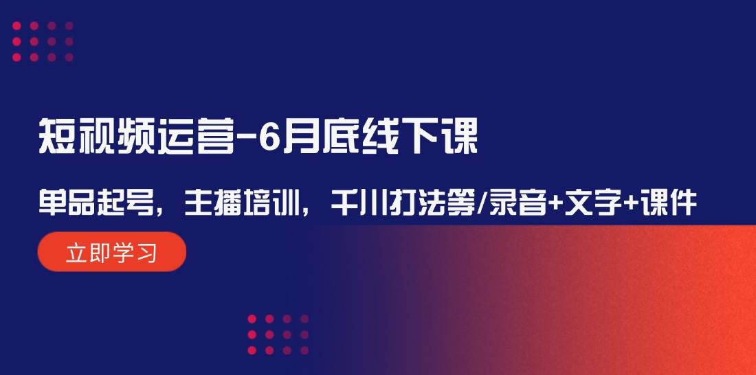 短視頻運(yùn)營-6月底線下課：單品起號(hào)，主播培訓(xùn)，千川打法等/錄音+文字+課件