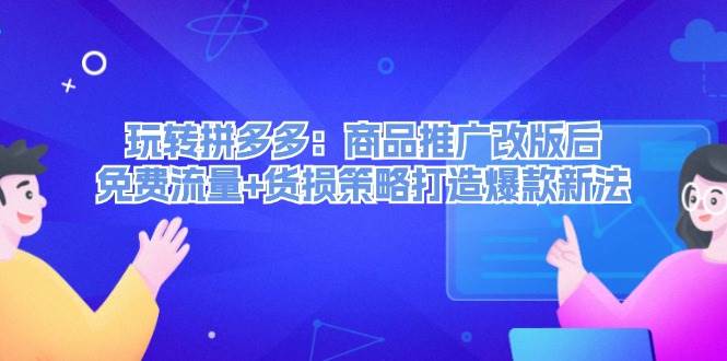 玩轉拼多多：商品推廣改版后，免費流量+貨損策略打造爆款新法（無水印）