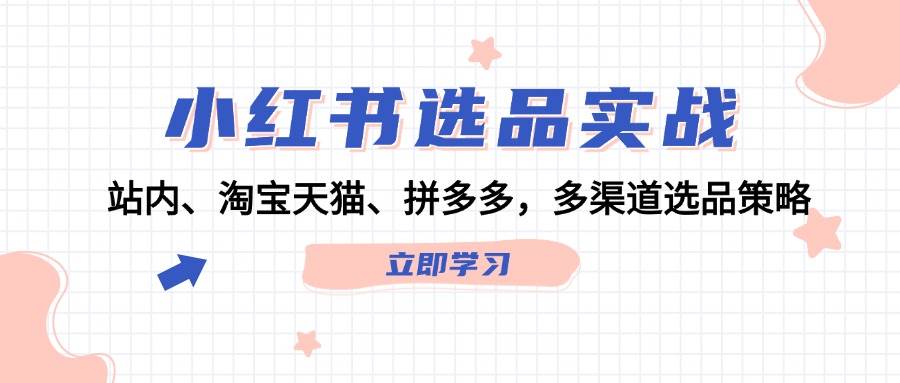 小紅書(shū)選品實(shí)戰(zhàn)：站內(nèi)、淘寶天貓、拼多多，多渠道選品策略